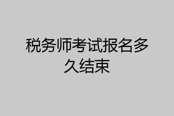 税务师考试报名多久结束