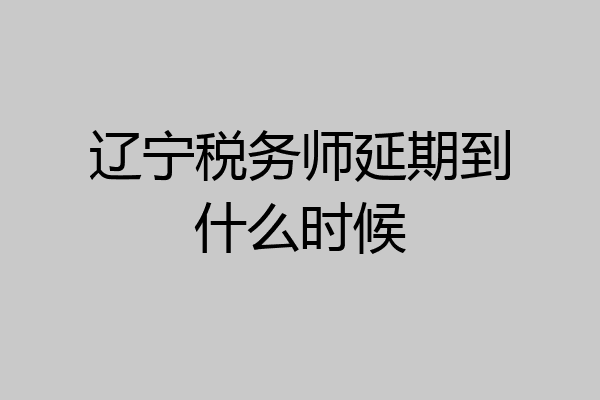 辽宁税务师延期到什么时候
