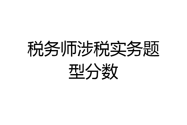 税务师涉税实务题型分数