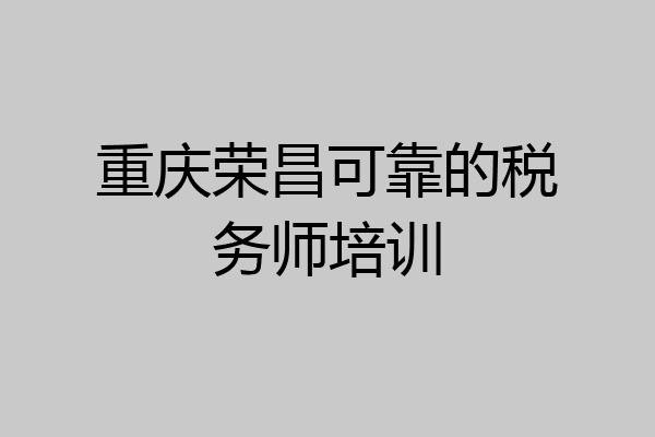 重庆荣昌可靠的税务师培训