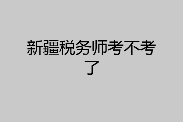 新疆税务师考不考了