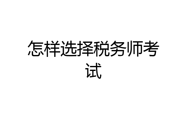 怎样选择税务师考试