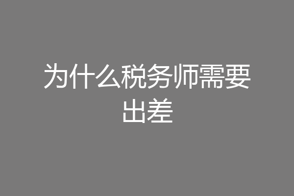 为什么税务师需要出差