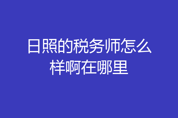 日照的税务师怎么样啊在哪里
