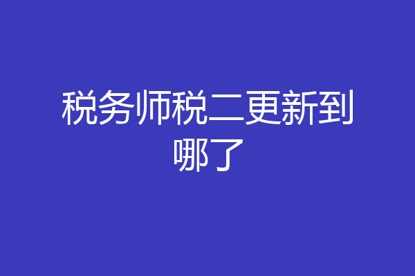 税务师税二更新到哪了