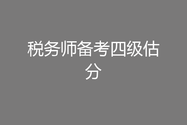 税务师备考四级估分