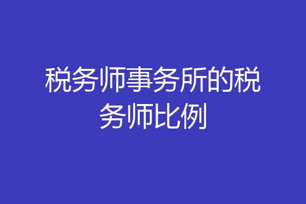 税务师事务所的税务师比例