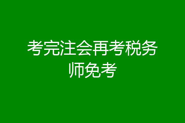 考完注会再考税务师免考