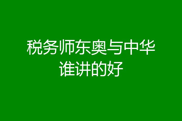 税务师东奥与中华谁讲的好