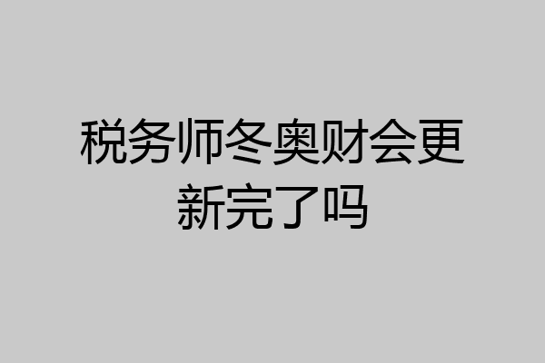税务师冬奥财会更新完了吗