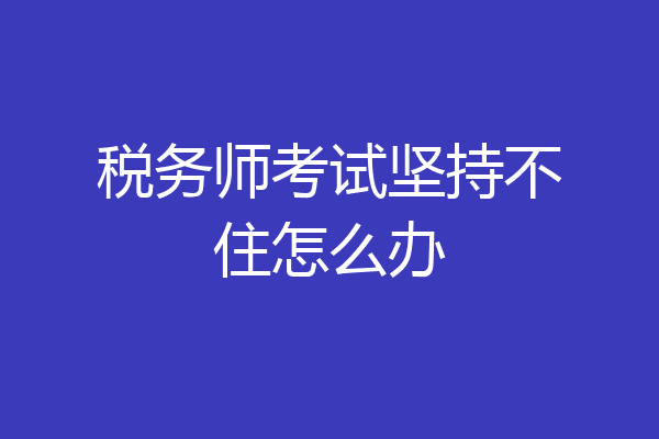税务师考试坚持不住怎么办