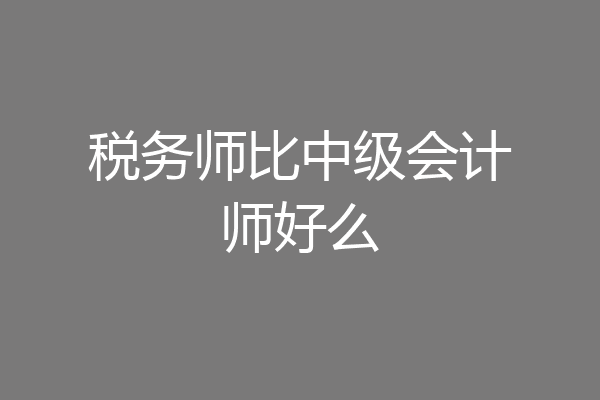 税务师比中级会计师好么