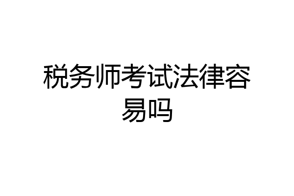 税务师考试法律容易吗