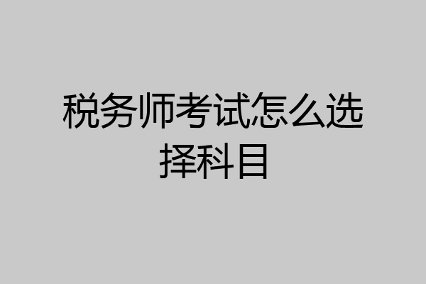 税务师考试怎么选择科目