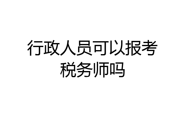 行政人员可以报考税务师吗
