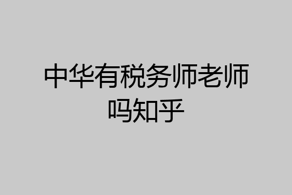 中华有税务师老师吗知乎