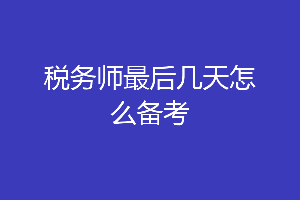 税务师最后几天怎么备考