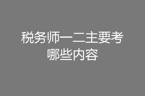税务师一二主要考哪些内容