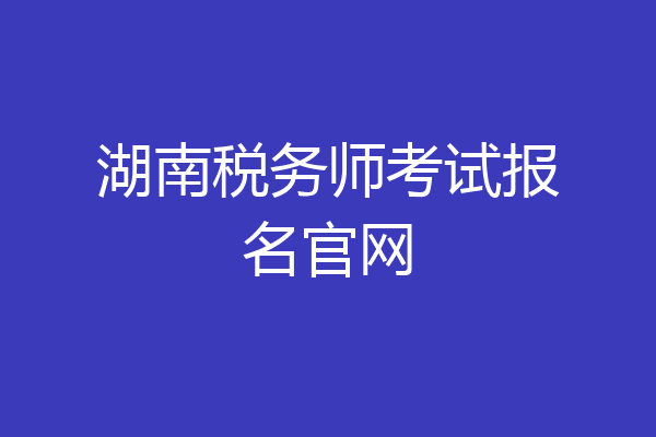 湖南税务师考试报名官网