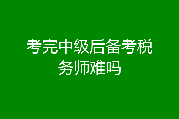 考完中级后备考税务师难吗