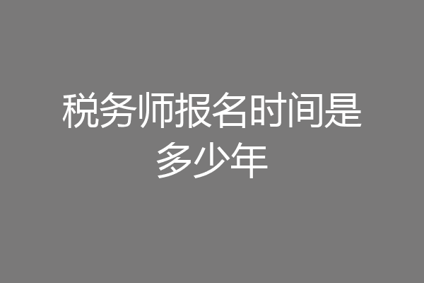 税务师报名时间是多少年