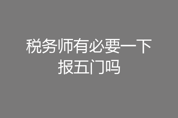 税务师有必要一下报五门吗