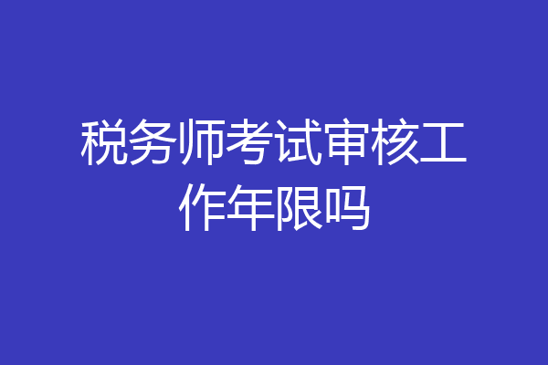 税务师考试审核工作年限吗