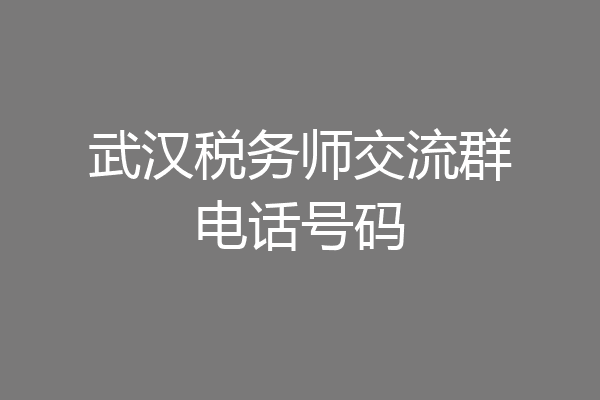 武汉税务师交流群电话号码