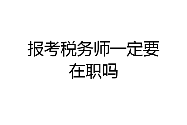 报考税务师一定要在职吗