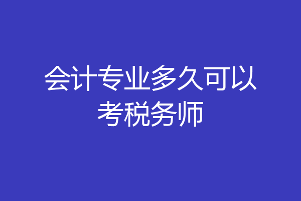 会计专业多久可以考税务师