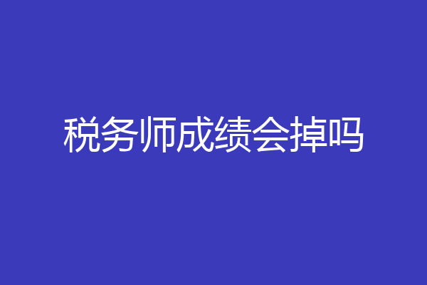 税务师成绩会掉吗