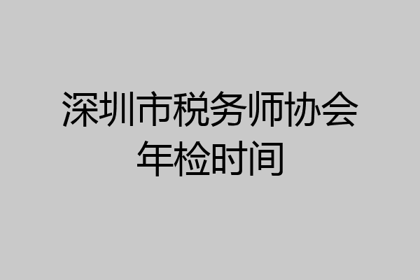 深圳市税务师协会年检时间