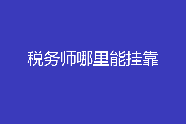税务师哪里能挂靠