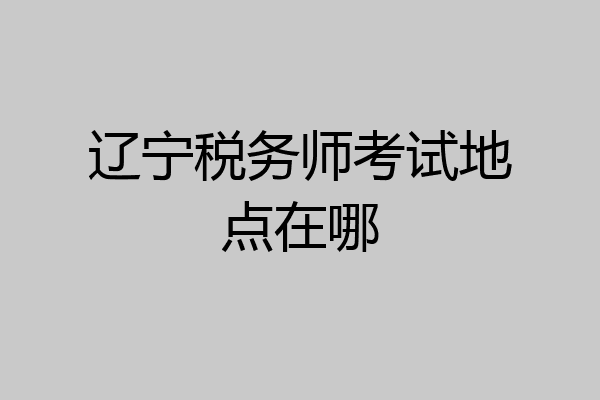 辽宁税务师考试地点在哪