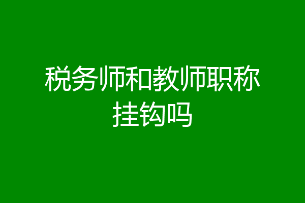 税务师和教师职称挂钩吗