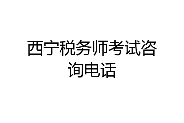 西宁税务师考试咨询电话
