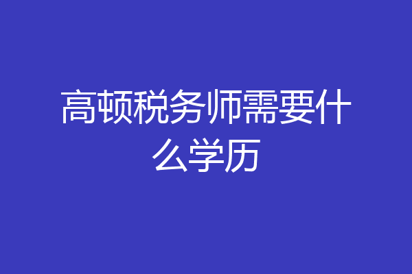 高顿税务师需要什么学历