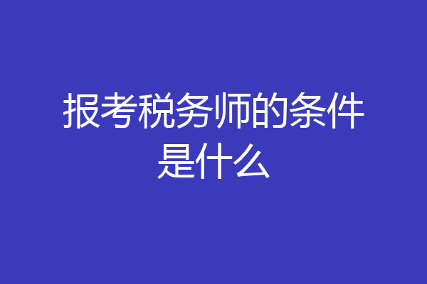 报考税务师的条件是什么