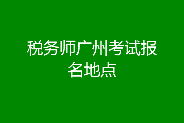税务师广州考试报名地点