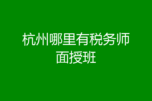 杭州哪里有税务师面授班