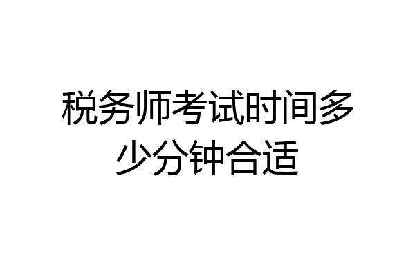 税务师考试时间多少分钟合适