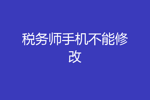 税务师手机不能修改
