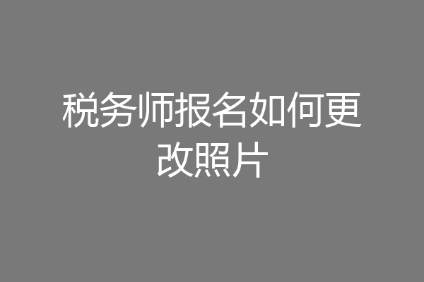 税务师报名如何更改照片