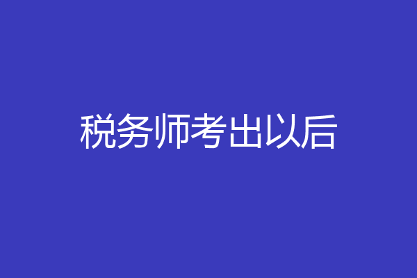 税务师考出以后