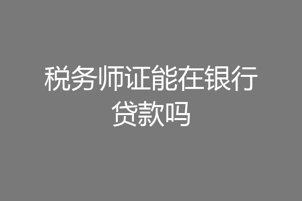 税务师证能在银行贷款吗
