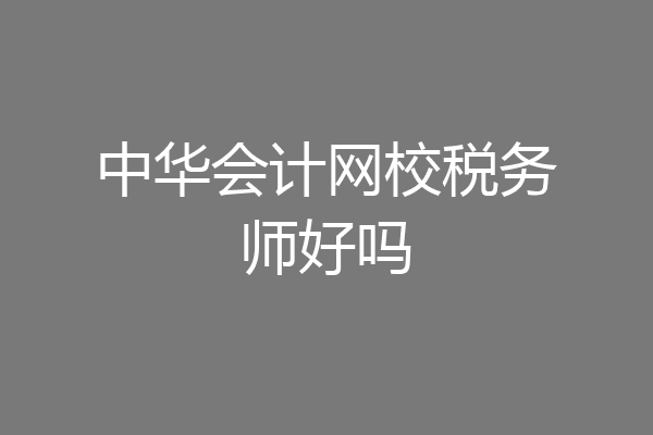 中华会计网校税务师好吗