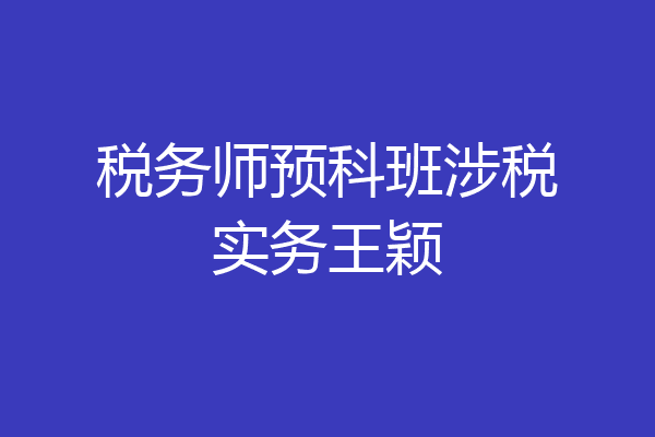 税务师预科班涉税实务王颖