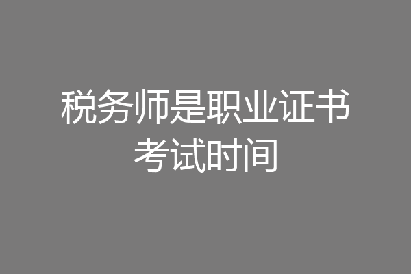税务师是职业证书考试时间