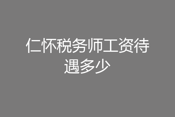 仁怀税务师工资待遇多少