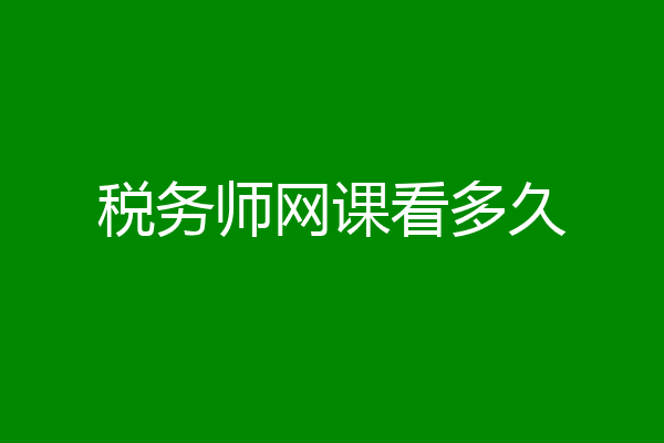 税务师网课看多久